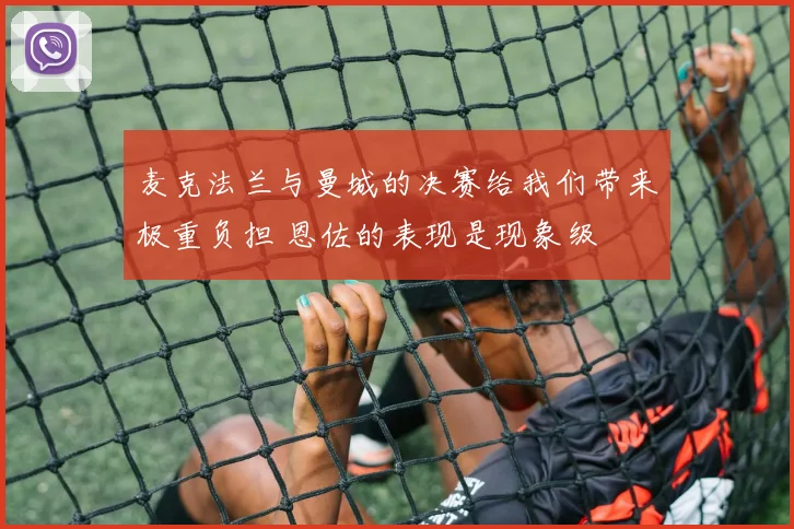 麦克法兰与曼城的决赛给我们带来极重负担 恩佐的表现是现象级