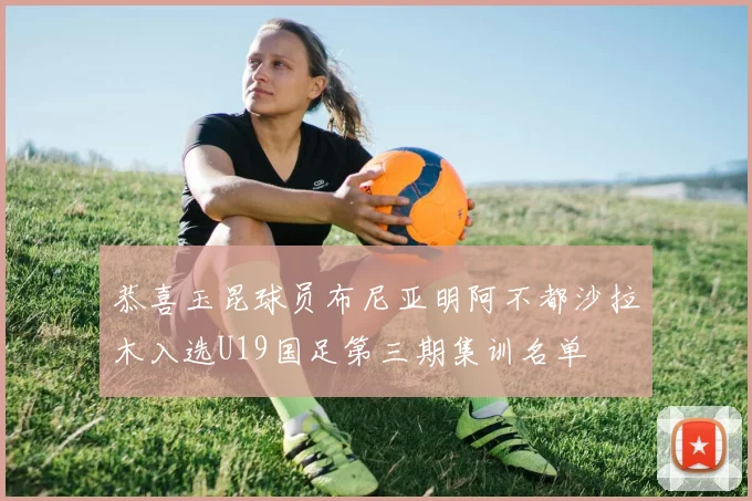 恭喜玉昆球员布尼亚明阿不都沙拉木入选U19国足第三期集训名单